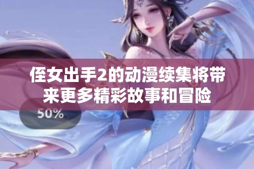 侄女出手2的动漫续集将带来更多精彩故事和冒险