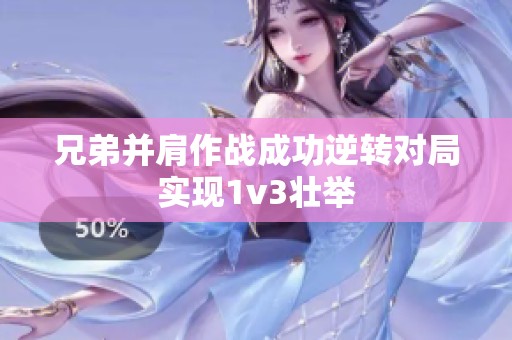 兄弟并肩作战成功逆转对局实现1v3壮举
