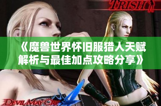 《魔兽世界怀旧服猎人天赋解析与最佳加点攻略分享》