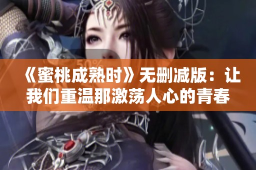 《蜜桃成熟时》无删减版：让我们重温那激荡人心的青春岁月