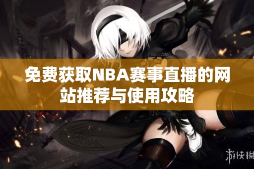 免费获取NBA赛事直播的网站推荐与使用攻略