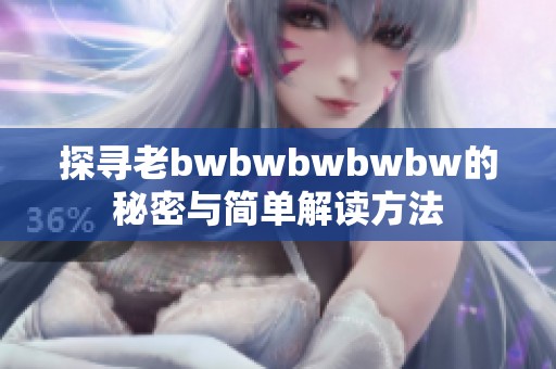 探寻老bwbwbwbwbw的秘密与简单解读方法