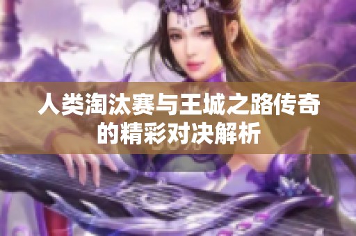 人类淘汰赛与王城之路传奇的精彩对决解析