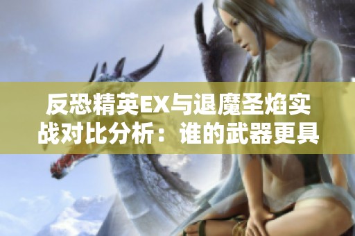 反恐精英EX与退魔圣焰实战对比分析：谁的武器更具优势