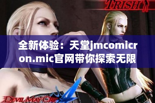 全新体验：天堂jmcomicron.mic官网带你探索无限可能