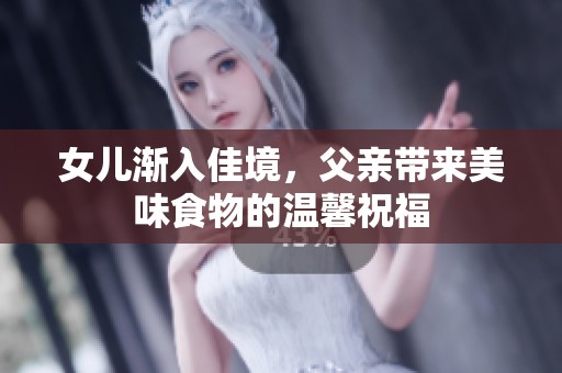 女儿渐入佳境，父亲带来美味食物的温馨祝福