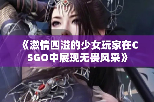 《激情四溢的少女玩家在CSGO中展现无畏风采》