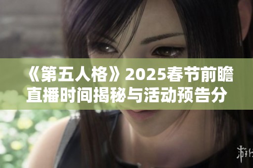 《第五人格》2025春节前瞻直播时间揭秘与活动预告分析