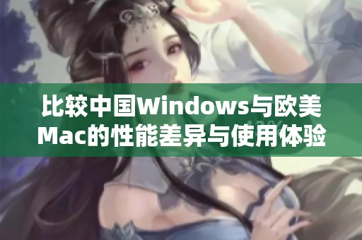 比较中国Windows与欧美Mac的性能差异与使用体验