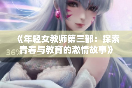 《年轻女教师第三部：探索青春与教育的激情故事》