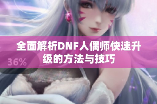 全面解析DNF人偶师快速升级的方法与技巧