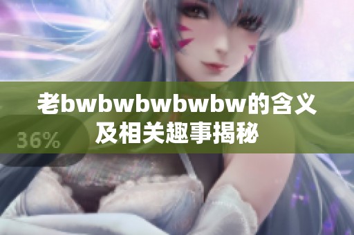 老bwbwbwbwbw的含义及相关趣事揭秘