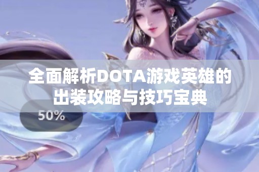 全面解析DOTA游戏英雄的出装攻略与技巧宝典