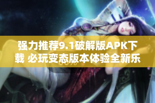 强力推荐9.1破解版APK下载 必玩变态版本体验全新乐趣