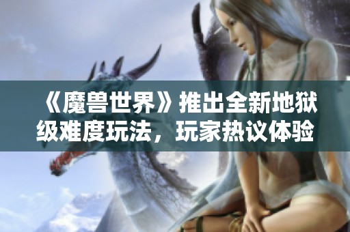 《魔兽世界》推出全新地狱级难度玩法，玩家热议体验与挑战