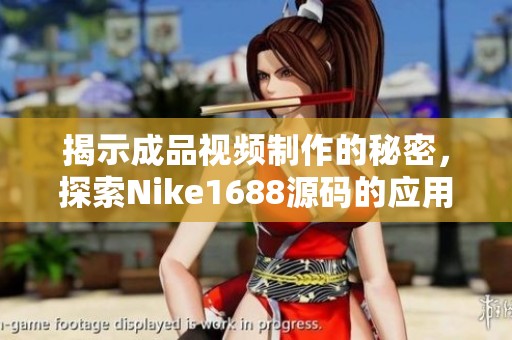 揭示成品视频制作的秘密，探索Nike1688源码的应用与创新