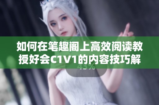 如何在笔趣阁上高效阅读教授好会C1V1的内容技巧解析