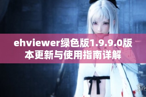 ehviewer绿色版1.9.9.0版本更新与使用指南详解