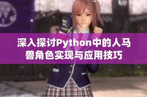 深入探讨Python中的人马兽角色实现与应用技巧