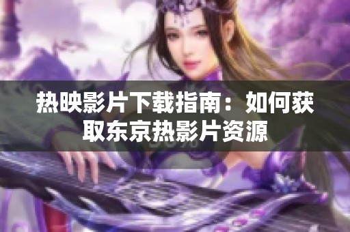 热映影片下载指南：如何获取东京热影片资源