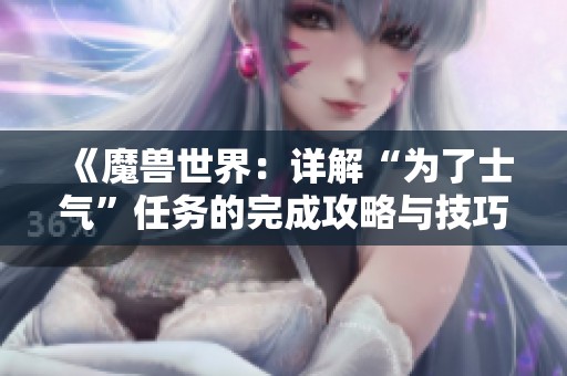 《魔兽世界：详解“为了士气”任务的完成攻略与技巧》