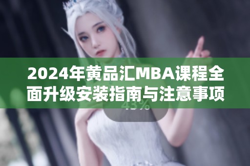 2024年黄品汇MBA课程全面升级安装指南与注意事项解析