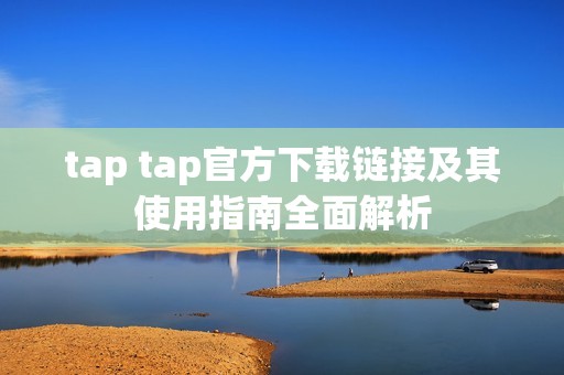 tap tap官方下载链接及其使用指南全面解析