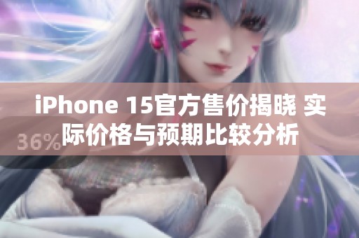 iPhone 15官方售价揭晓 实际价格与预期比较分析