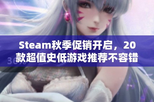 Steam秋季促销开启，20款超值史低游戏推荐不容错过