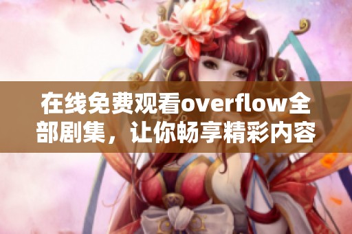 在线免费观看overflow全部剧集，让你畅享精彩内容