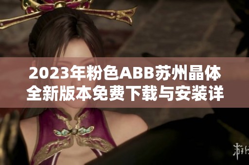 2023年粉色ABB苏州晶体全新版本免费下载与安装详解