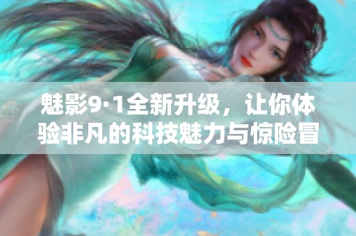 魅影9·1全新升级，让你体验非凡的科技魅力与惊险冒险