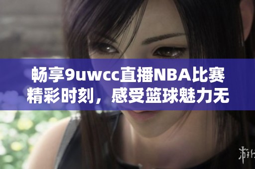 畅享9uwcc直播NBA比赛精彩时刻，感受篮球魅力无限