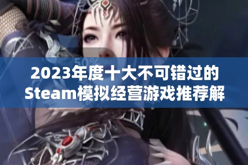 2023年度十大不可错过的Steam模拟经营游戏推荐解析