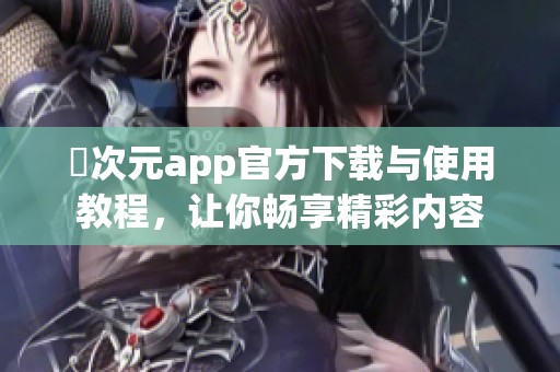 囧次元app官方下载与使用教程，让你畅享精彩内容