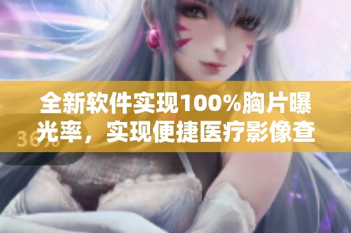 全新软件实现100%胸片曝光率，实现便捷医疗影像查看体验