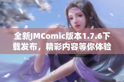 全新JMComic版本1.7.6下载发布，精彩内容等你体验！