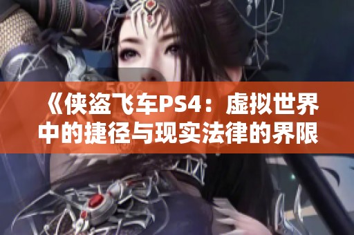 《侠盗飞车PS4：虚拟世界中的捷径与现实法律的界限探讨》