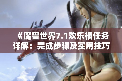 《魔兽世界7.1欢乐桶任务详解：完成步骤及实用技巧分享》