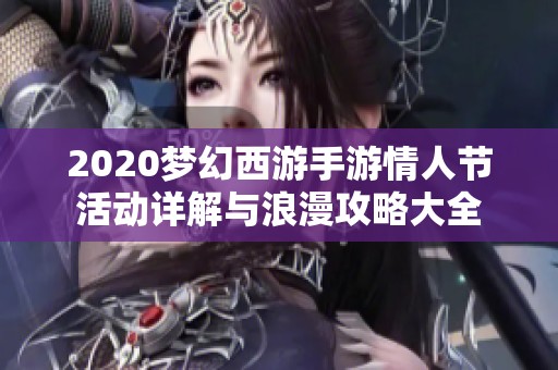 2020梦幻西游手游情人节活动详解与浪漫攻略大全