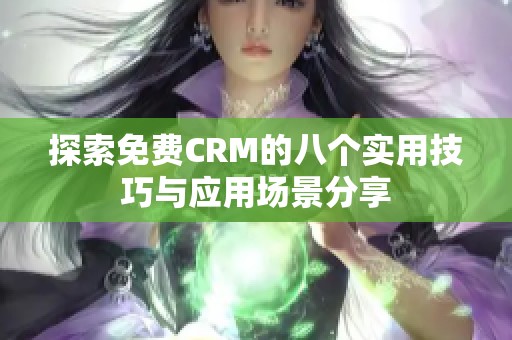 探索免费CRM的八个实用技巧与应用场景分享