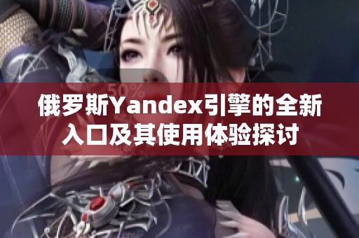 俄罗斯Yandex引擎的全新入口及其使用体验探讨