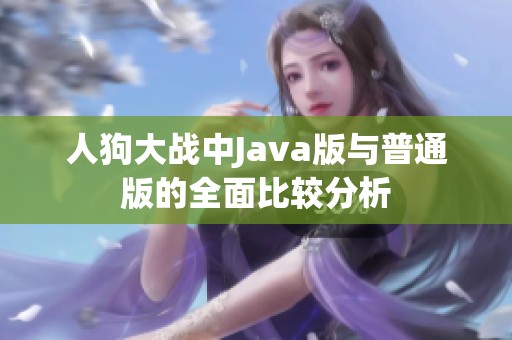 人狗大战中Java版与普通版的全面比较分析