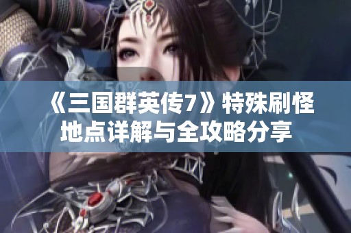 《三国群英传7》特殊刷怪地点详解与全攻略分享