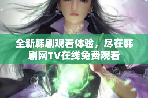 全新韩剧观看体验，尽在韩剧网TV在线免费观看