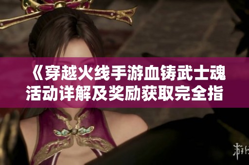 《穿越火线手游血铸武士魂活动详解及奖励获取完全指南》