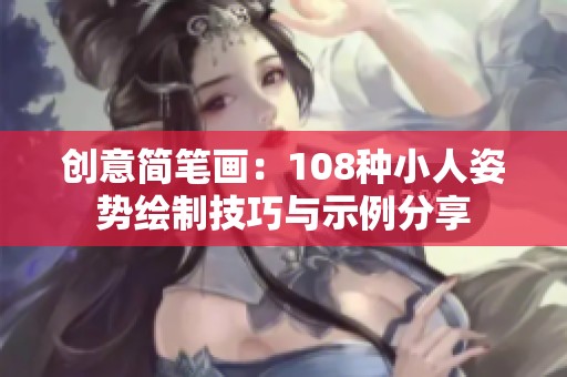 创意简笔画：108种小人姿势绘制技巧与示例分享