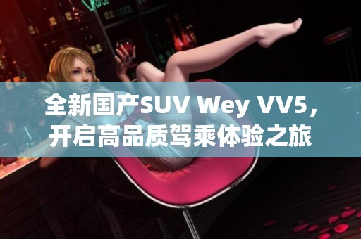 全新国产SUV Wey VV5，开启高品质驾乘体验之旅