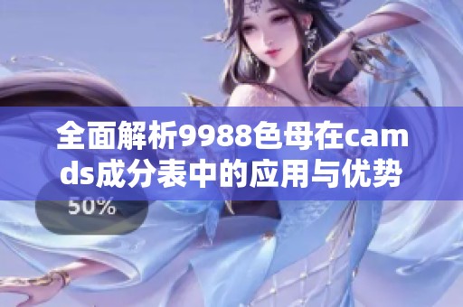 全面解析9988色母在camds成分表中的应用与优势