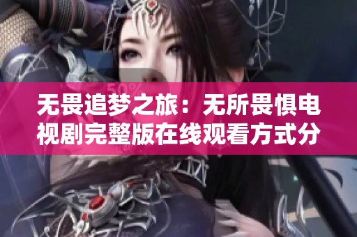 无畏追梦之旅：无所畏惧电视剧完整版在线观看方式分享